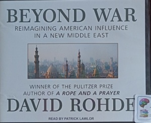 Beyond War - Reimagining American Influence in a New Middle East (2013) written by David Rohde performed by Patrick Lawlor on Audio CD (Unabridged)